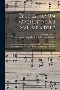 Cover image for Etudes Sur Un Orchestre Au XVIIIme Siecle: L'instrumentation Chez Les Symphonistes De La Poupliniere, (Euvres Musicales De Gossec, Schencker, Et Gaspard Procksch