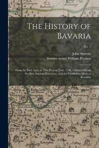 Cover image for The History of Bavaria: From the First Ages, to This Present Year, 1706. Collected From the Best Ancient Historians, and the Faithfullest Modern Accounts; no. 1