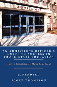 Cover image for An Admissions Officer's Guide to Success in Proprietary Education: How To Consistently Make Your Goal