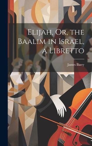 Elijah, Or, the Baalim in Israel, a Libretto