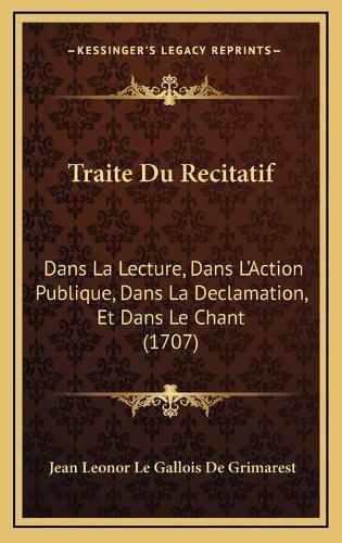 Traite Du Recitatif: Dans La Lecture, Dans L'Action Publique, Dans La Declamation, Et Dans Le Chant (1707)