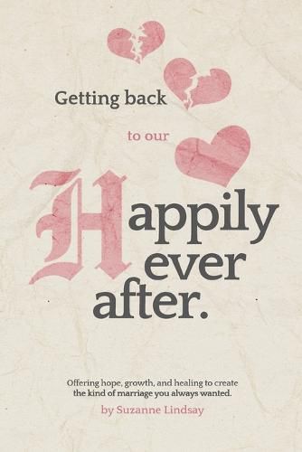 Cover image for Getting back to our Happily Ever After: Offering hope, growth, and healing to create the kind of marriage you always wanted