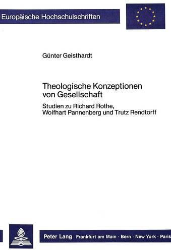 Theologische Konzeptionen Von Gesellschaft: Studien Zu Richard Rothe, Wolfhart Pannenberg Und Trutz Rendtorff