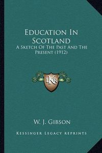Cover image for Education in Scotland: A Sketch of the Past and the Present (1912)
