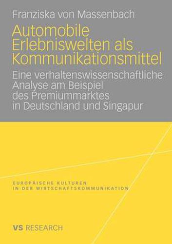 Automobile Erlebniswelten ALS Kommunikationsmittel: Eine Verhaltenswissenschaftliche Analyse Am Beispiel Des Premiummarktes in Deutschland Und Singapur