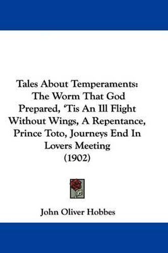 Tales about Temperaments: The Worm That God Prepared, 'Tis an Ill Flight Without Wings, a Repentance, Prince Toto, Journeys End in Lovers Meeting (1902)