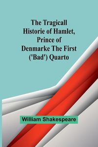 Cover image for The Tragicall Historie of Hamlet, Prince of Denmarke The First ('Bad') Quarto