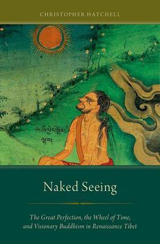 Cover image for Naked Seeing: The Great Perfection, the Wheel of Time, and Visionary Buddhism in Renaissance Tibet