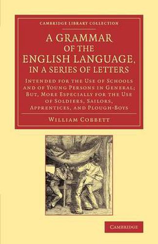 Cover image for A Grammar of the English Language, in a Series of Letters: Intended for the Use of Schools and of Young Persons in General; But, More Especially for the Use of Soldiers, Sailors, Apprentices, and Plough-Boys