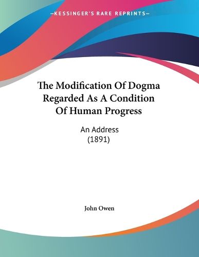 Cover image for The Modification of Dogma Regarded as a Condition of Human Progress: An Address (1891)