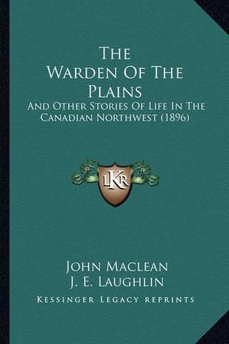 The Warden of the Plains: And Other Stories of Life in the Canadian Northwest (1896)