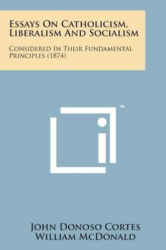 Cover image for Essays on Catholicism, Liberalism and Socialism: Considered in Their Fundamental Principles (1874)