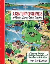 Cover image for A Century of Service to Maine's Leisure Travel Industry: A Centennial History of the Maine Publicity Bureau/Maine Tourism Association