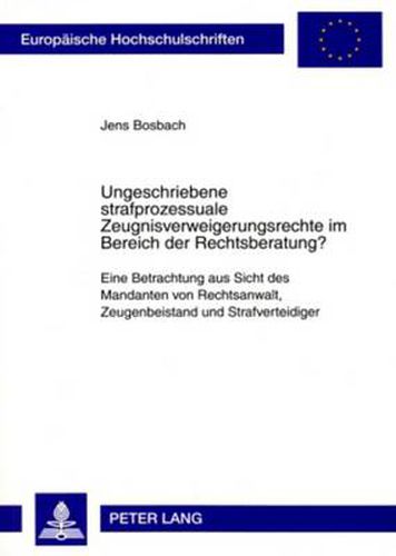 Cover image for Ungeschriebene Strafprozessuale Zeugnisverweigerungsrechte Im Bereich Der Rechtsberatung?: Eine Betrachtung Aus Sicht Des Mandanten Von Rechtsanwalt, Zeugenbeistand Und Strafverteidiger