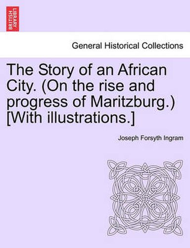 Cover image for The Story of an African City. (on the Rise and Progress of Maritzburg.) [With Illustrations.]
