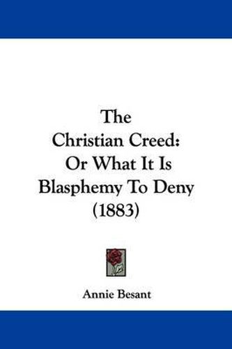 The Christian Creed: Or What It Is Blasphemy to Deny (1883)