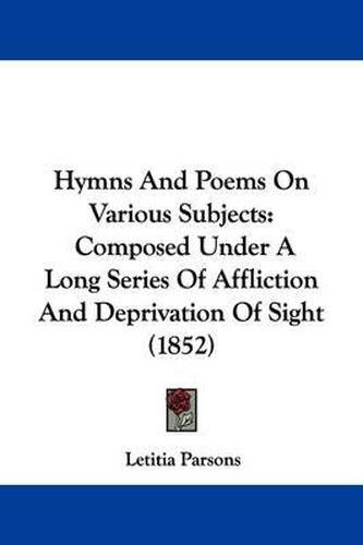 Cover image for Hymns And Poems On Various Subjects: Composed Under A Long Series Of Affliction And Deprivation Of Sight (1852)