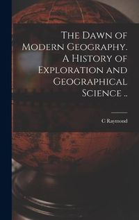 Cover image for The Dawn of Modern Geography. A History of Exploration and Geographical Science ..