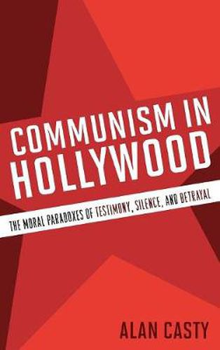 Cover image for Communism in Hollywood: The Moral Paradoxes of Testimony, Silence, and Betrayal