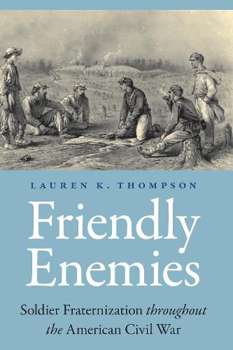 Friendly Enemies: Soldier Fraternization throughout the American Civil War
