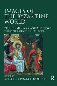 Cover image for Images of the Byzantine World: Visions, Messages and Meanings: Studies presented to Leslie Brubaker