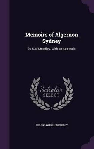 Cover image for Memoirs of Algernon Sydney: By G.W.Meadley. with an Appendix