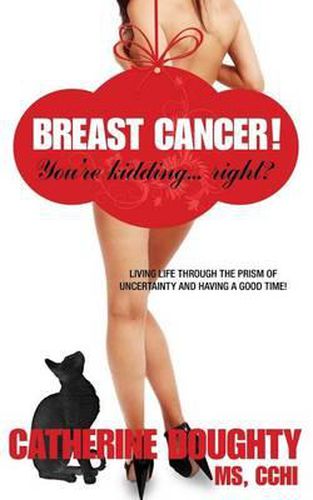 Cover image for Breast Cancer! You're Kidding... right? Living Life Through The Prism of Uncertainty And Having A Good Time!