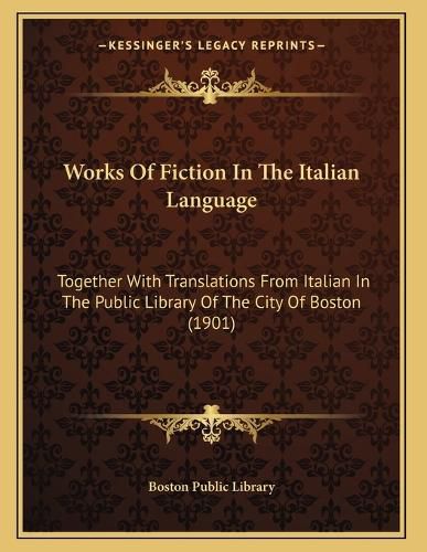 Cover image for Works of Fiction in the Italian Language: Together with Translations from Italian in the Public Library of the City of Boston (1901)