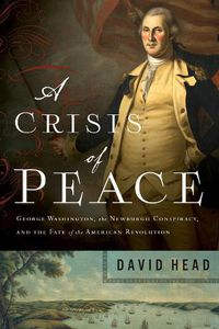 Cover image for A Crisis of Peace: George Washington, the Newburgh Conspiracy, and the Fate of the American Revolution