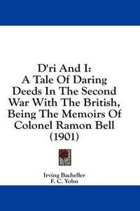 Cover image for D'Ri and I: A Tale of Daring Deeds in the Second War with the British, Being the Memoirs of Colonel Ramon Bell (1901)