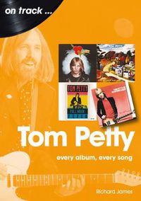 Cover image for Tom Petty: Every Album, Every Song