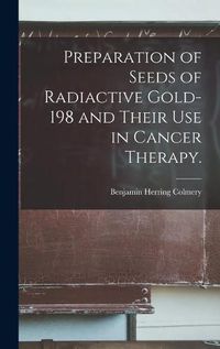 Cover image for Preparation of Seeds of Radiactive Gold-198 and Their Use in Cancer Therapy.