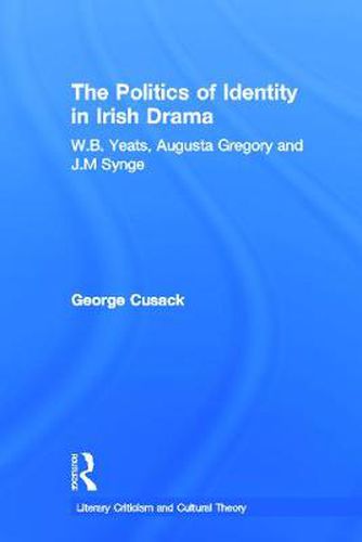 Cover image for The Politics of Identity in Irish Drama: W.B. Yeats, Augusta Gregory and J.M. Synge