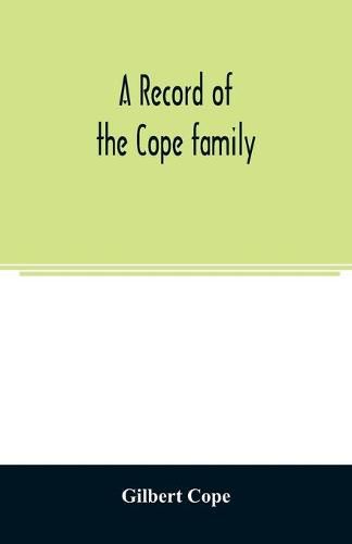 A record of the Cope family. As established in America, by Oliver Cope, who came from England to Pennsylvania, about the year 1682, with the residences, dates of births, deaths and marriages of his descendants as far as ascertained