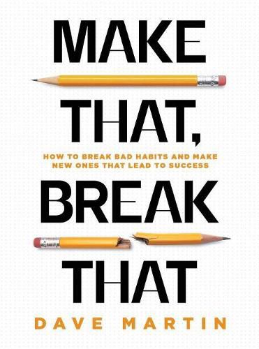 Make That, Break That: How To Break Bad Habits And Make New Ones That Lead To Success