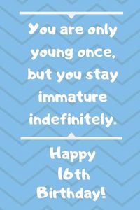 Cover image for You are only young once, but you stay immature indefinitely. Happy 16th Birthday!