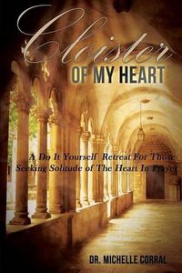 Cover image for Cloister of My Heart: A Do It Yourself Retreat For Those Seeking Solitude of The Heart In Prayer