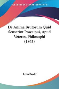 Cover image for de Anima Brutorum Quid Senserint Praecipui, Apud Veteres, Philosophi (1863)