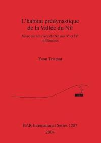 Cover image for L' habitat predynastique de la Vallee du Nil: Vivre sur les rives du Nil aux Ve et IVe millenaires