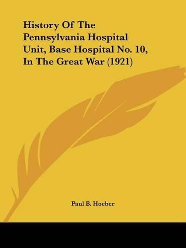 Cover image for History of the Pennsylvania Hospital Unit, Base Hospital No. 10, in the Great War (1921)