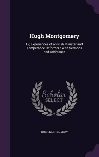 Cover image for Hugh Montgomery: Or, Experiences of an Irish Minister and Temperance Reformer: With Sermons and Addresses