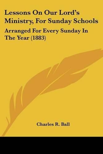 Lessons on Our Lord's Ministry, for Sunday Schools: Arranged for Every Sunday in the Year (1883)