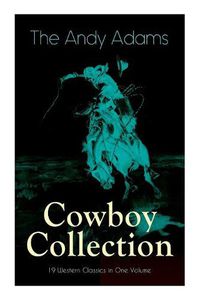 Cover image for The Andy Adams Cowboy Collection - 19 Western Classics in One Volume: The Double Trail, Rangering, A Winter Round-Up, A College Vagabond, At Comanche Ford, The Log of a Cowboy, The Outlet...