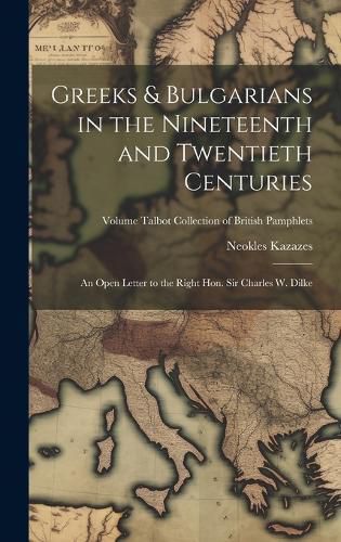 Cover image for Greeks & Bulgarians in the Nineteenth and Twentieth Centuries; an Open Letter to the Right Hon. Sir Charles W. Dilke; Volume Talbot collection of British pamphlets