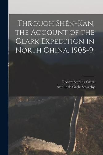 Through Shen-Kan, the Account of the Clark Expedition in North China, 1908-9;