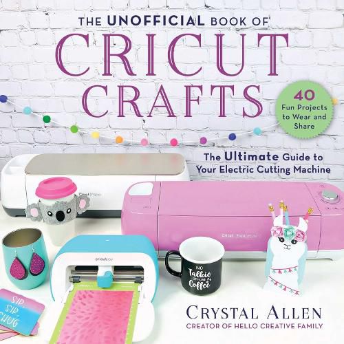 Cover image for The Unofficial Book of Cricut Crafts: The Ultimate Guide to Your Electric Cutting Machine