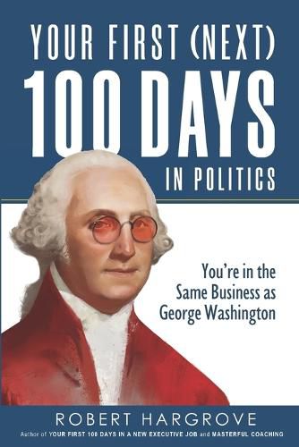 Cover image for Your First (Next) 100 Days in Politics: You're in the Same Business as George Washington