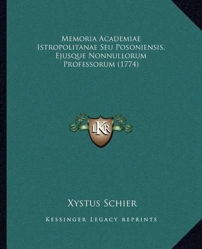 Cover image for Memoria Academiae Istropolitanae Seu Posoniensis, Ejusque Nonnullorum Professorum (1774)