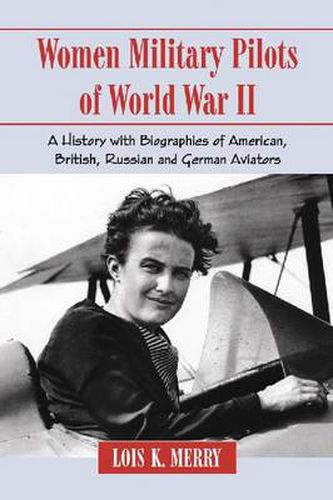 Cover image for Women Military Pilots of World War II: A History with Biographies of American, British, Russian and German Aviators