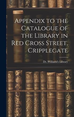 Cover image for Appendix to the Catalogue of the Library in Red Cross Street, Cripplegate